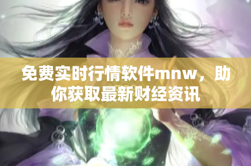 免费实时行情软件mnw，助你获取最新财经资讯