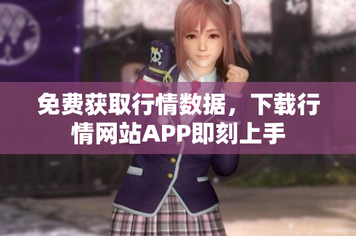 免费获取行情数据，下载行情网站APP即刻上手