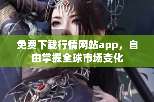 免费下载行情网站app，自由掌握全球市场变化