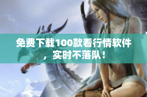 免费下载100款看行情软件，实时不落队！