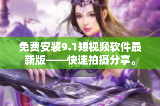 免费安装9.1短视频软件最新版——快速拍摄分享。