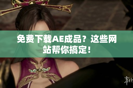 免费下载AE成品？这些网站帮你搞定！