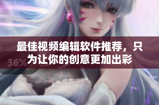 最佳视频编辑软件推荐，只为让你的创意更加出彩