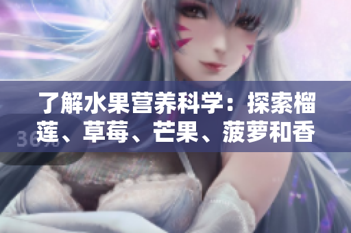 了解水果营养科学：探索榴莲、草莓、芒果、菠萝和香蕉的惊人特性