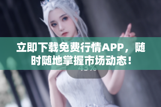 立即下载免费行情APP，随时随地掌握市场动态！