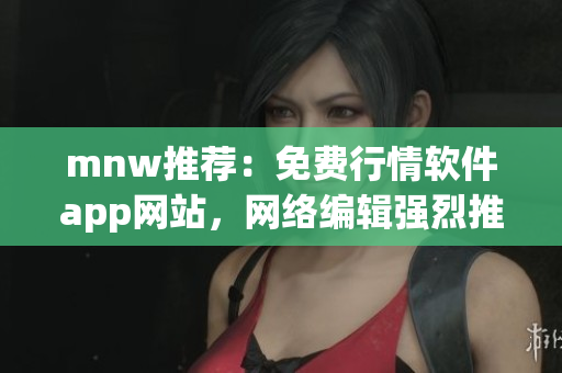 mnw推荐：免费行情软件app网站，网络编辑强烈推荐