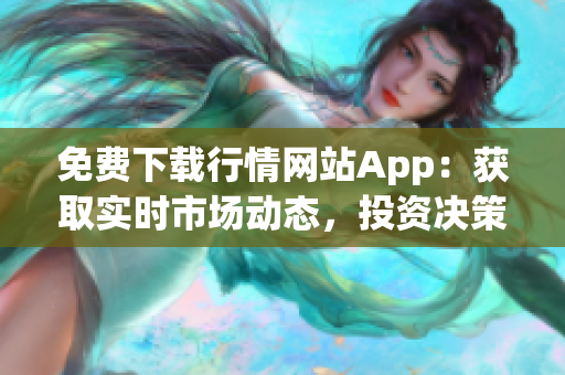 免费下载行情网站App：获取实时市场动态，投资决策更轻松!
