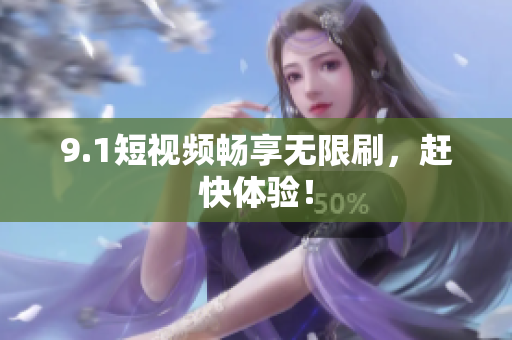9.1短视频畅享无限刷，赶快体验！
