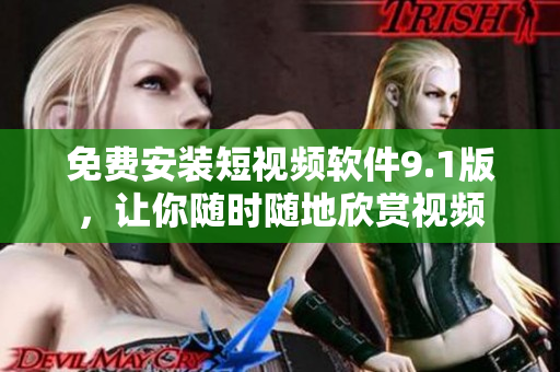 免费安装短视频软件9.1版，让你随时随地欣赏视频