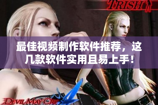 最佳视频制作软件推荐，这几款软件实用且易上手！