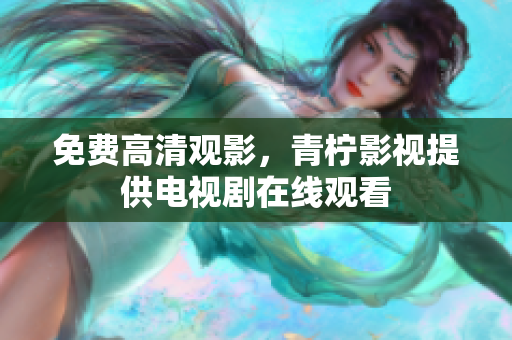 免费高清观影，青柠影视提供电视剧在线观看