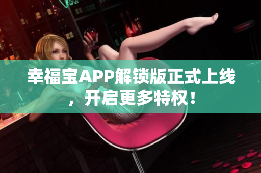 幸福宝APP解锁版正式上线，开启更多特权！