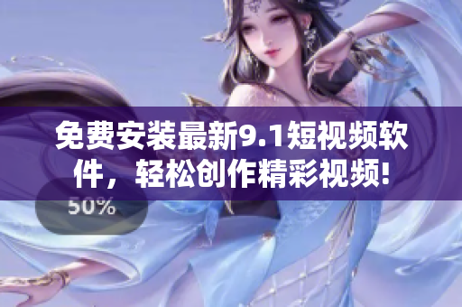 免费安装最新9.1短视频软件，轻松创作精彩视频!