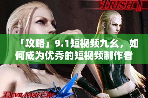「攻略」9.1短视频九幺，如何成为优秀的短视频制作者？