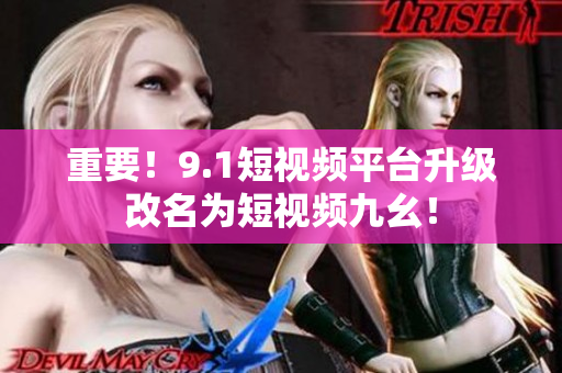 重要！9.1短视频平台升级改名为短视频九幺！