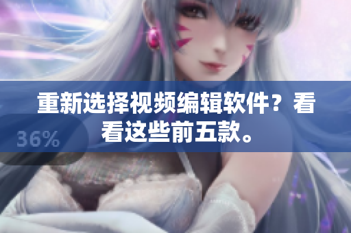 重新选择视频编辑软件？看看这些前五款。