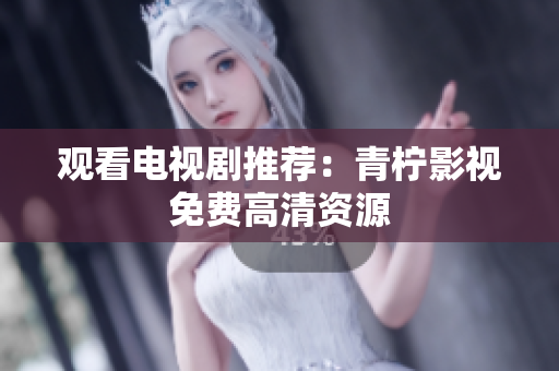 观看电视剧推荐：青柠影视免费高清资源