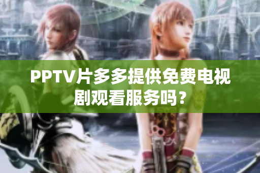 PPTV片多多提供免费电视剧观看服务吗？
