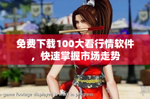 免费下载100大看行情软件，快速掌握市场走势