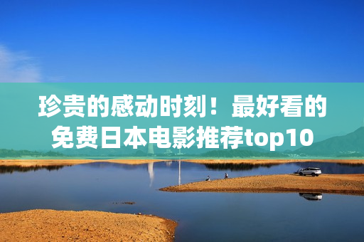 珍贵的感动时刻！最好看的免费日本电影推荐top10
