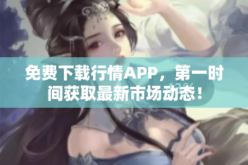 免费下载行情APP，第一时间获取最新市场动态！