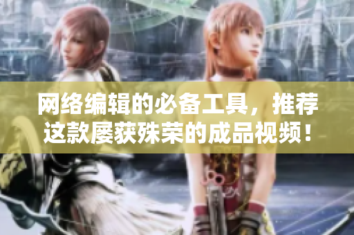网络编辑的必备工具，推荐这款屡获殊荣的成品视频！