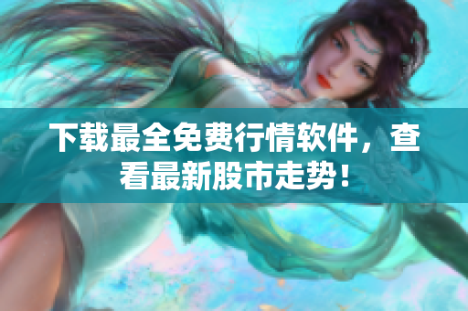 下载最全免费行情软件，查看最新股市走势！