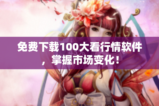 免费下载100大看行情软件，掌握市场变化！