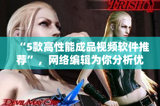 “5款高性能成品视频软件推荐”，网络编辑为你分析优缺点