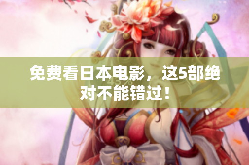 免费看日本电影，这5部绝对不能错过！