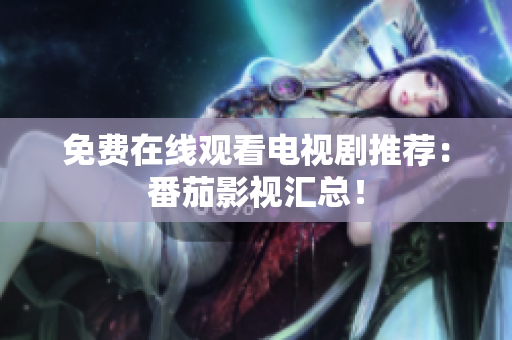 免费在线观看电视剧推荐：番茄影视汇总！