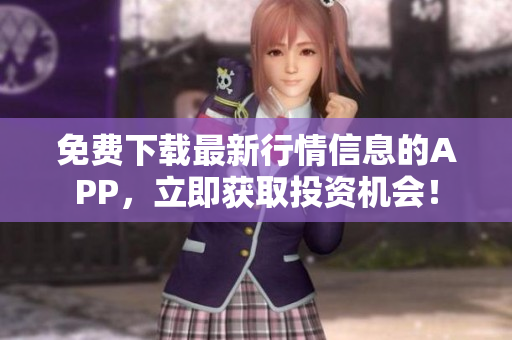 免费下载最新行情信息的APP，立即获取投资机会！