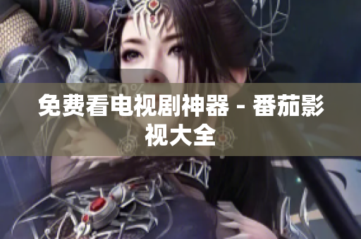 免费看电视剧神器 - 番茄影视大全