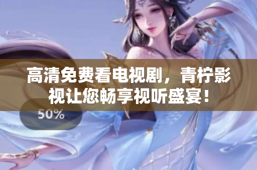 高清免费看电视剧，青柠影视让您畅享视听盛宴！