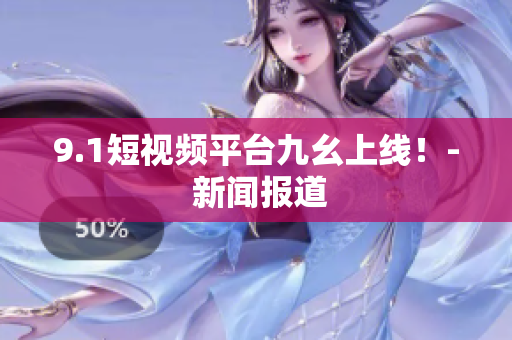 9.1短视频平台九幺上线！- 新闻报道