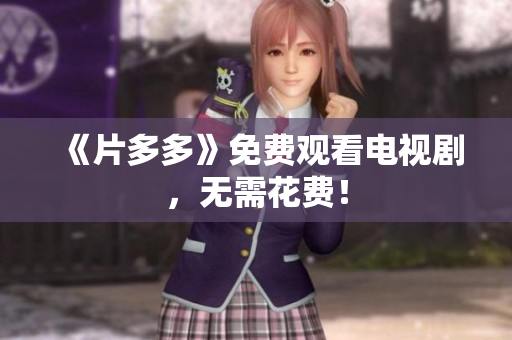 《片多多》免费观看电视剧，无需花费！