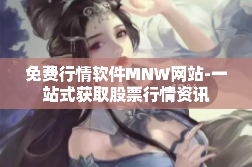 免费行情软件MNW网站-一站式获取股票行情资讯