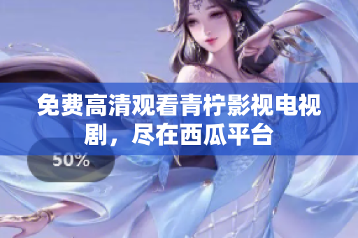 免费高清观看青柠影视电视剧，尽在西瓜平台