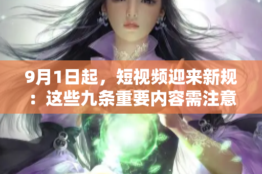 9月1日起，短视频迎来新规：这些九条重要内容需注意！