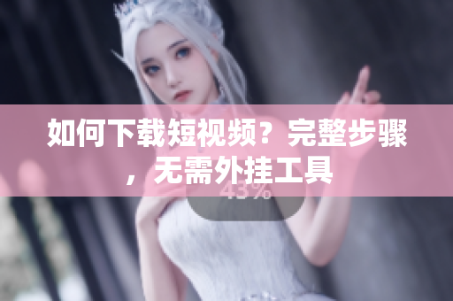 如何下载短视频？完整步骤，无需外挂工具
