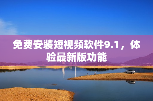 免费安装短视频软件9.1，体验最新版功能