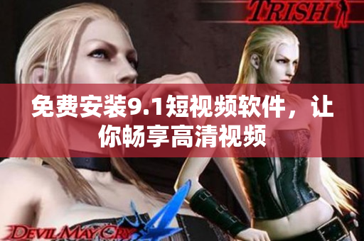 免费安装9.1短视频软件，让你畅享高清视频