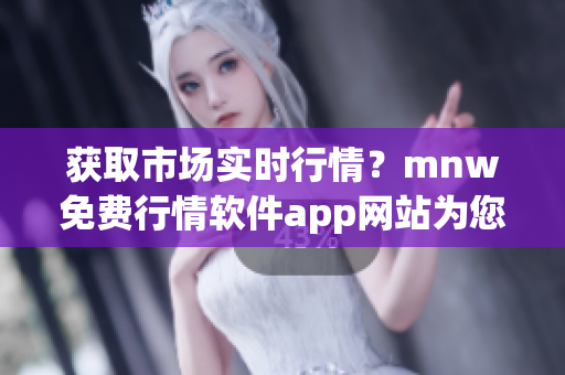 获取市场实时行情？mnw免费行情软件app网站为您提供好选择！