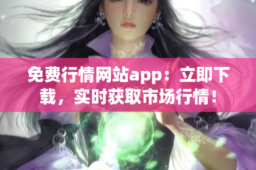 免费行情网站app：立即下载，实时获取市场行情！