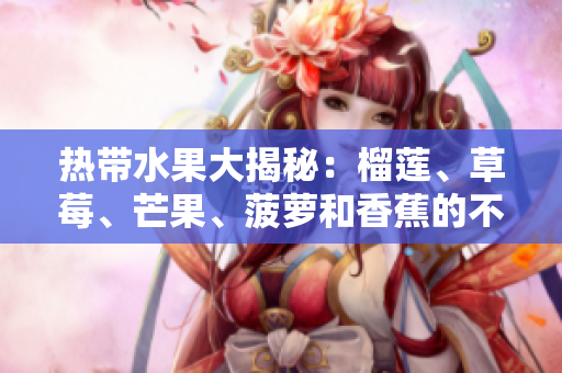 热带水果大揭秘：榴莲、草莓、芒果、菠萝和香蕉的不为人知之处
