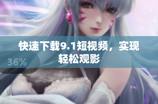 快速下载9.1短视频，实现轻松观影