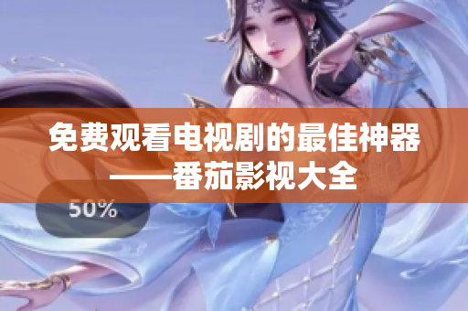 免费观看电视剧的最佳神器——番茄影视大全