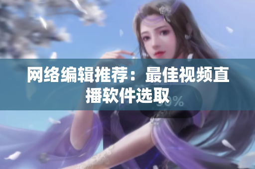 网络编辑推荐：最佳视频直播软件选取