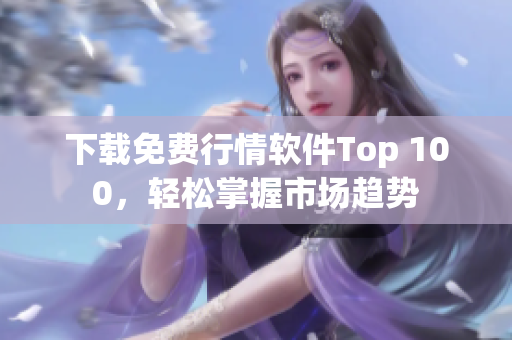 下载免费行情软件Top 100，轻松掌握市场趋势