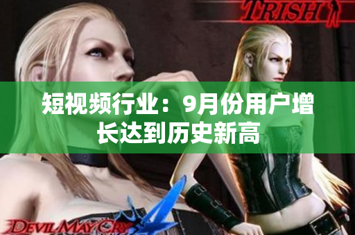短视频行业：9月份用户增长达到历史新高